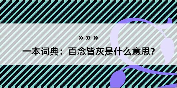 一本词典：百念皆灰是什么意思？