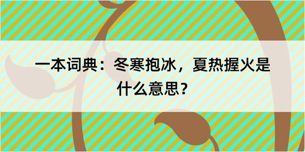 一本词典：冬寒抱冰，夏热握火是什么意思？