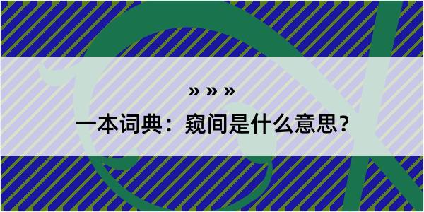 一本词典：窥间是什么意思？