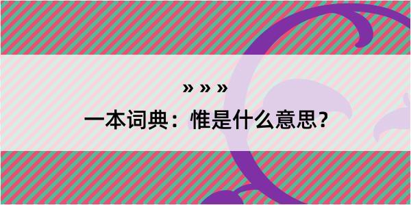 一本词典：惟是什么意思？