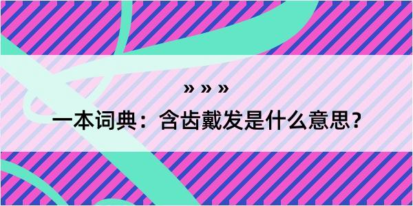 一本词典：含齿戴发是什么意思？