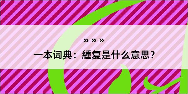 一本词典：緟复是什么意思？