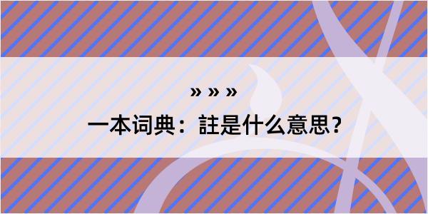 一本词典：註是什么意思？