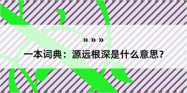 一本词典：源远根深是什么意思？