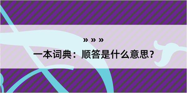 一本词典：顺答是什么意思？