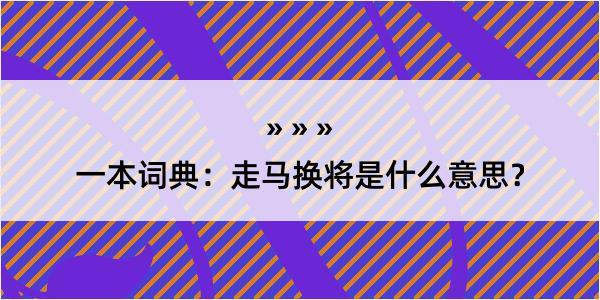 一本词典：走马换将是什么意思？