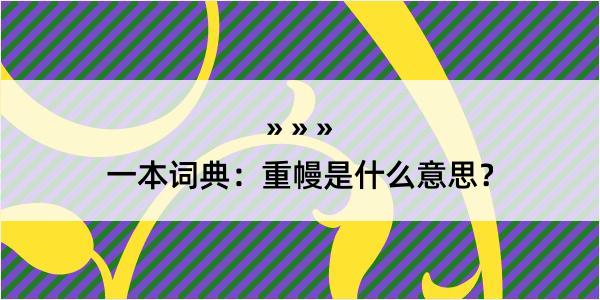 一本词典：重幔是什么意思？