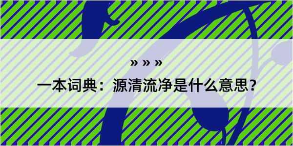 一本词典：源清流净是什么意思？