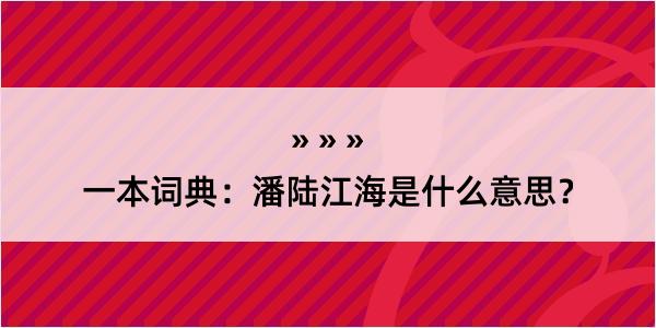 一本词典：潘陆江海是什么意思？