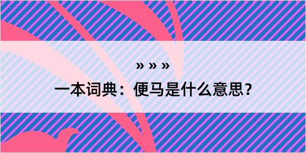 一本词典：便马是什么意思？