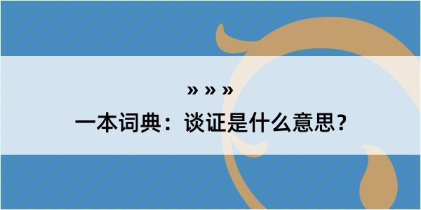 一本词典：谈证是什么意思？