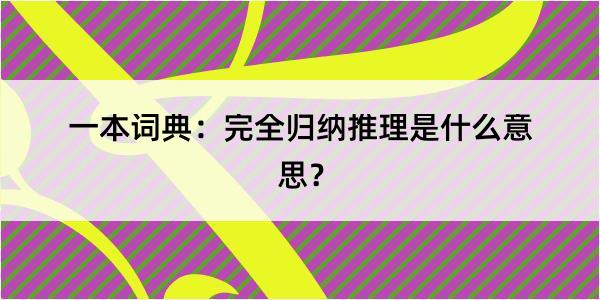 一本词典：完全归纳推理是什么意思？