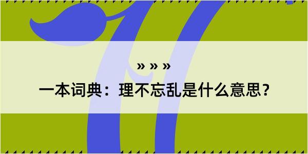 一本词典：理不忘乱是什么意思？