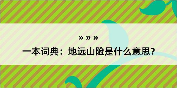 一本词典：地远山险是什么意思？