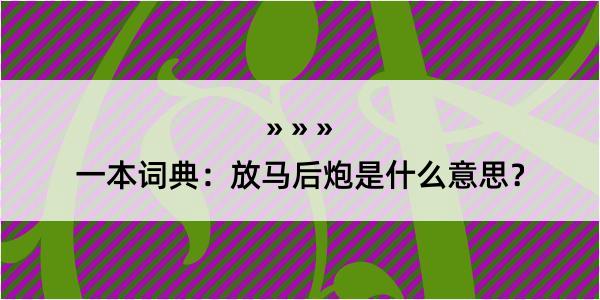 一本词典：放马后炮是什么意思？