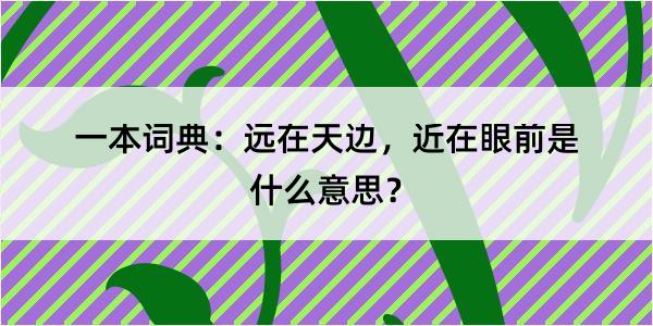 一本词典：远在天边，近在眼前是什么意思？