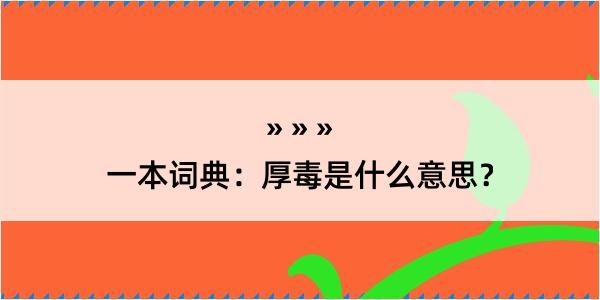 一本词典：厚毒是什么意思？