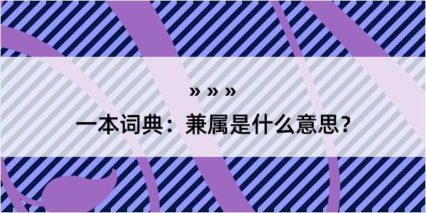 一本词典：兼属是什么意思？