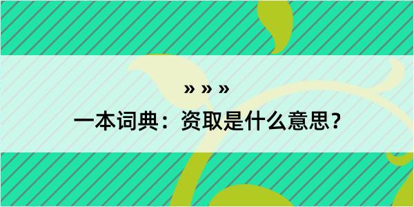 一本词典：资取是什么意思？