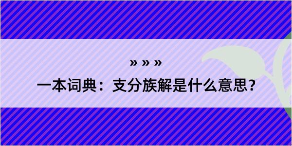 一本词典：支分族解是什么意思？