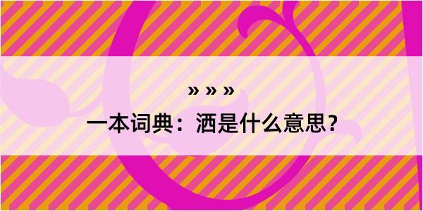 一本词典：洒是什么意思？