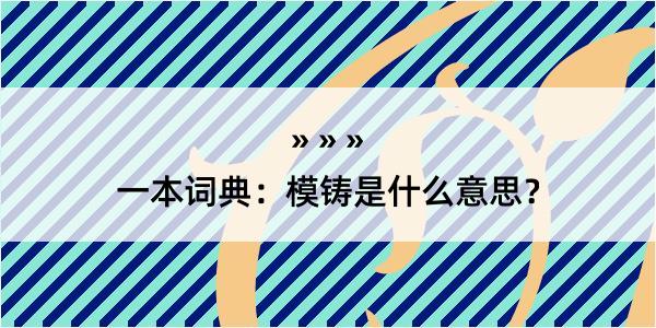 一本词典：模铸是什么意思？