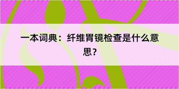 一本词典：纤维胃镜检查是什么意思？