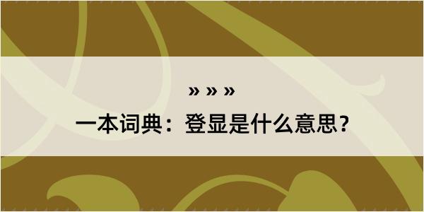 一本词典：登显是什么意思？