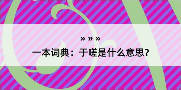 一本词典：于嗟是什么意思？