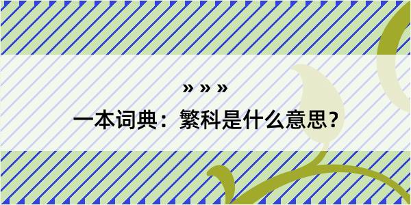 一本词典：繁科是什么意思？