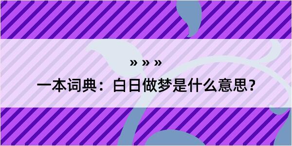 一本词典：白日做梦是什么意思？