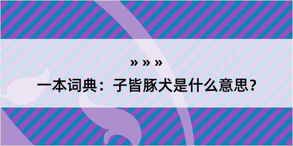 一本词典：子皆豚犬是什么意思？