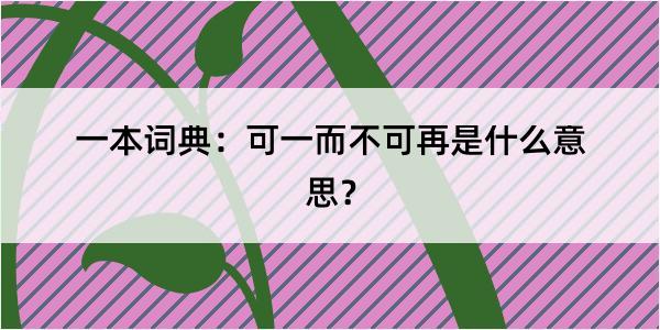 一本词典：可一而不可再是什么意思？