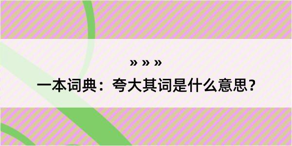 一本词典：夸大其词是什么意思？