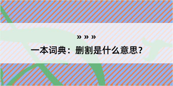 一本词典：删割是什么意思？