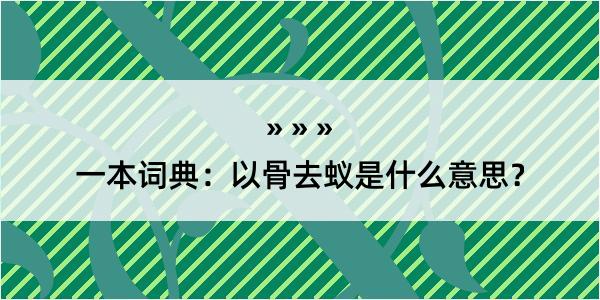 一本词典：以骨去蚁是什么意思？