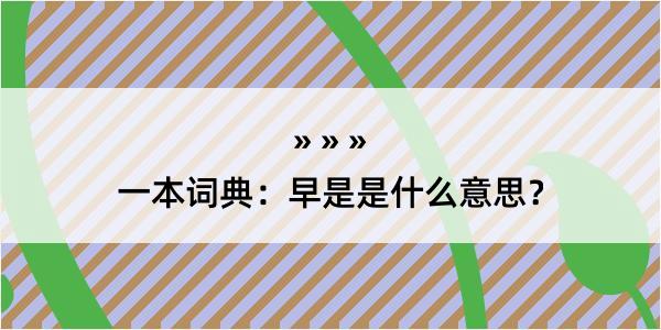 一本词典：早是是什么意思？