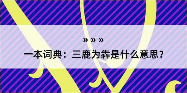 一本词典：三鹿为犇是什么意思？