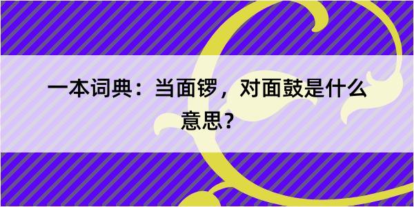 一本词典：当面锣，对面鼓是什么意思？