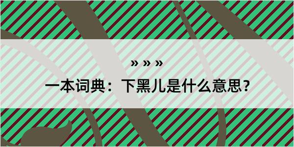 一本词典：下黑儿是什么意思？