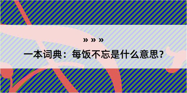 一本词典：每饭不忘是什么意思？