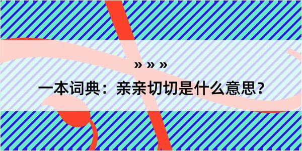 一本词典：亲亲切切是什么意思？