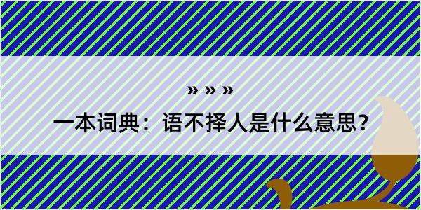 一本词典：语不择人是什么意思？