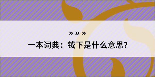 一本词典：钺下是什么意思？