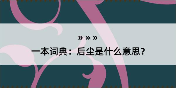 一本词典：后尘是什么意思？