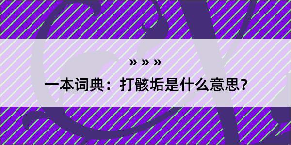 一本词典：打骸垢是什么意思？