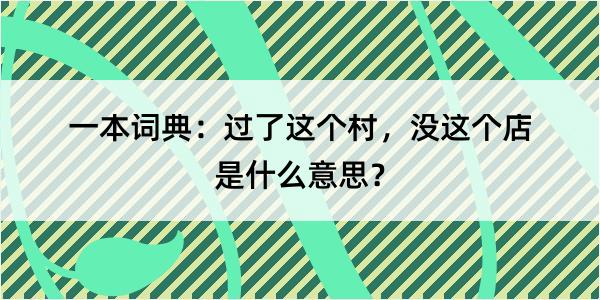 一本词典：过了这个村，没这个店是什么意思？