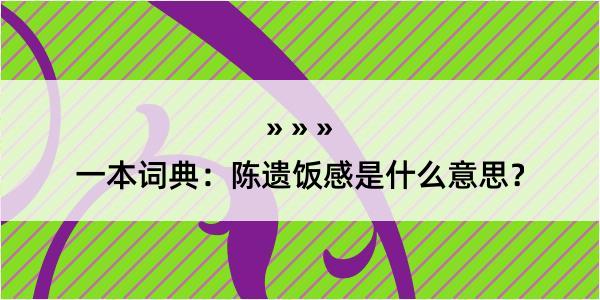 一本词典：陈遗饭感是什么意思？