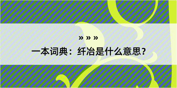 一本词典：纤冶是什么意思？