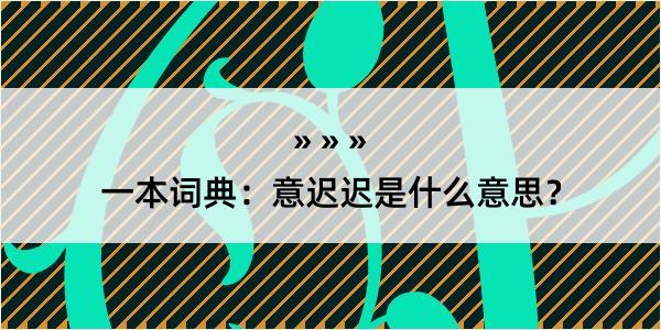 一本词典：意迟迟是什么意思？